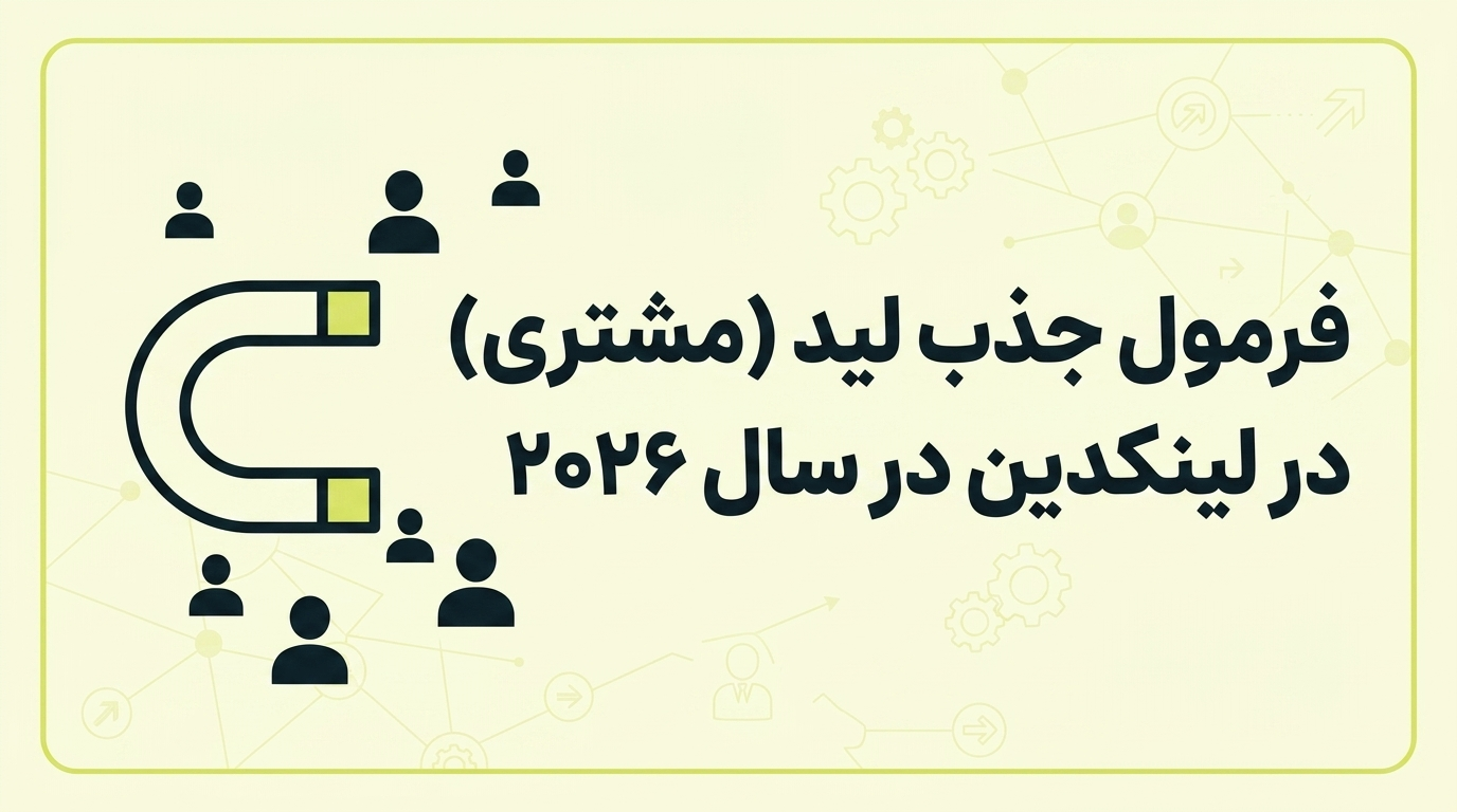 فرمول جذب لید (مشتری) در سال ۲۰۲۶: چطور با یک پست لینکدین، مخاطب را به لید واقعی تبدیل کنیم (بدون فروش مستقیم)